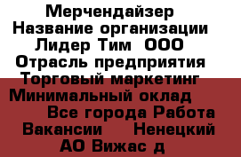 Мерчендайзер › Название организации ­ Лидер Тим, ООО › Отрасль предприятия ­ Торговый маркетинг › Минимальный оклад ­ 23 000 - Все города Работа » Вакансии   . Ненецкий АО,Вижас д.